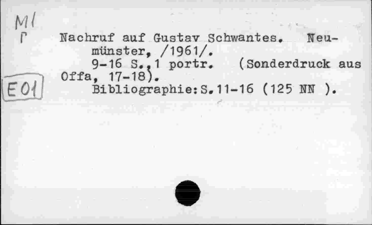 ﻿EOl
Nachruf auf Gustav Schwantes. Neumünster, /1961/.
9-16 S..1 portr. (Sonderdruck aus Offa, 17-18).
Bibliographie:S.11-16 (125 NN ).